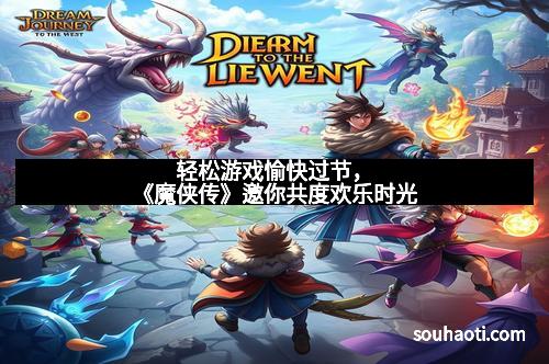 轻松游戏愉快过节，《魔侠传》邀你共度欢乐时光